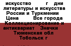 1.1) искусство : 1984 г - дни литературы и искусства России и Туркмении › Цена ­ 89 - Все города Коллекционирование и антиквариат » Значки   . Тюменская обл.,Тобольск г.